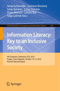 Information Literacy: Key to an Inclusive Society: 4th European Conference, ECIL 2016, Prague, Czech Republic, October 10-13, 2016, Revised Selected Papers 1 Information Literacy: Key to an Inclusive Society: 4th European Conference, ECIL 2016, Prague, Czech Republic, October 10-13, 2016, Revised Selected Papers
