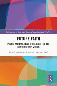 Future Faith: Public and Practical Theologies for the Contemporary World 1 Future Faith: Public and Practical Theologies for the Contemporary World