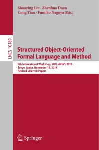 Structured Object-Oriented Formal Language and Method: 6th International Workshop, SOFL+MSVL 2016, Tokyo, Japan, November 15, 2016, Revised Selected Papers 1 Structured Object-Oriented Formal Language and Method: 6th International Workshop, SOFL+MSVL 2016, Tokyo, Japan, November 15, 2016, Revised Selected Papers
