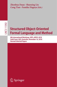 Structured Object-Oriented Formal Language and Method 8th International Workshop, SOFL+MSVL 2018, Gold Coast, QLD, Australia, November 16, 2018, Revised Selected Papers 1 Structured Object-Oriented Formal Language and Method 8th International Workshop, SOFL+MSVL 2018, Gold Coast, QLD, Australia, November 16, 2018, Revised Selected Papers