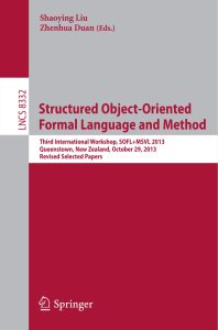 Structured Object-Oriented Formal Language and Method Third International Workshop, SOFL+MSVL 2013, Queenstown, New Zealand, October 29, 2013, Revised Selected Papers 1 Structured Object-Oriented Formal Language and Method Third International Workshop, SOFL+MSVL 2013, Queenstown, New Zealand, October 29, 2013, Revised Selected Papers