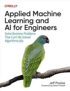 Applied Machine Learning and AI for Engineers: Solve Business Problems That Can't Be Solved Algorithmically 1st Edition 1 Applied Machine Learning and AI for Engineers: Solve Business Problems That Can't Be Solved Algorithmically 1st Edition