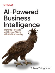 AI-Powered Business Intelligence: Improving Forecasts and Decision Making with Machine Learning 1st Edition 1 AI-Powered Business Intelligence: Improving Forecasts and Decision Making with Machine Learning 1st Edition