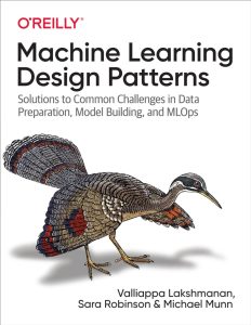 Machine Learning Design Patterns: Solutions to Common Challenges in Data Preparation, Model Building, and MLOps 1st Edition 1 Machine Learning Design Patterns: Solutions to Common Challenges in Data Preparation, Model Building, and MLOps 1st Edition